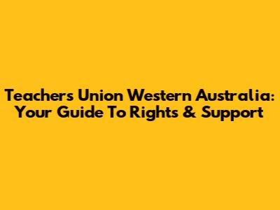 Teachers Union Western Australia: Your Guide To Rights & Support