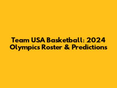 Team USA Basketball: 2024 Olympics Roster & Predictions