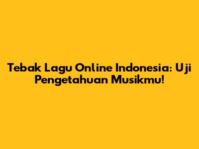 Tebak Lagu Online Indonesia: Uji Pengetahuan Musikmu!