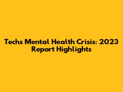 Tech's Mental Health Crisis: 2023 Report Highlights
