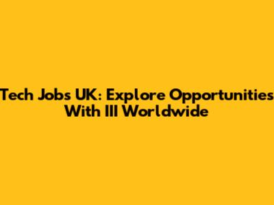 Tech Jobs UK: Explore Opportunities With III Worldwide