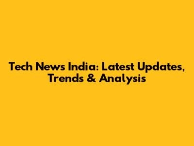 Tech News India: Latest Updates, Trends & Analysis