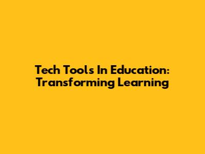 Tech Tools In Education: Transforming Learning