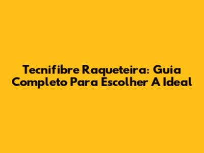 Tecnifibre Raqueteira: Guia Completo Para Escolher A Ideal