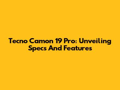 Tecno Camon 19 Pro: Unveiling Specs And Features
