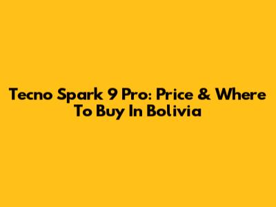 Tecno Spark 9 Pro: Price & Where To Buy In Bolivia