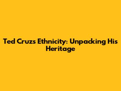 Ted Cruz's Ethnicity: Unpacking His Heritage