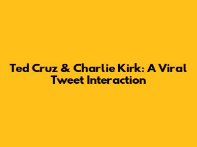 Ted Cruz & Charlie Kirk: A Viral Tweet Interaction