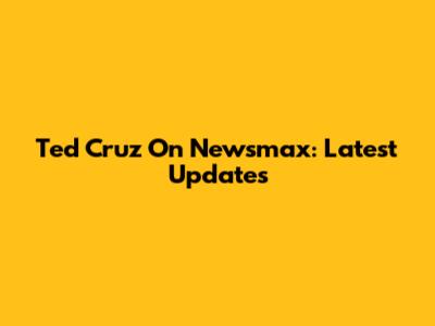 Ted Cruz On Newsmax: Latest Updates