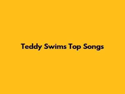 Teddy Swims' Top Songs