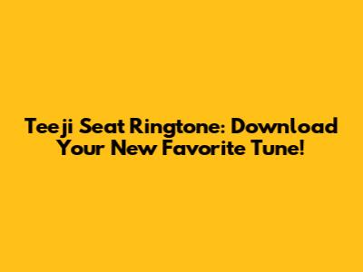 Teeji Seat Ringtone: Download Your New Favorite Tune!
