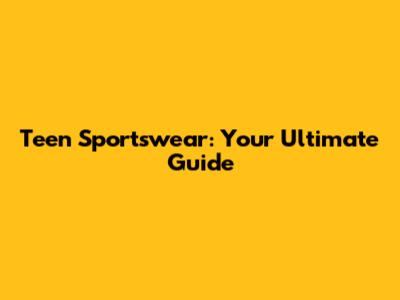 Teen Sportswear: Your Ultimate Guide