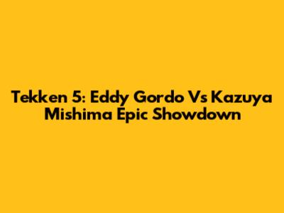 Tekken 5: Eddy Gordo Vs Kazuya Mishima Epic Showdown