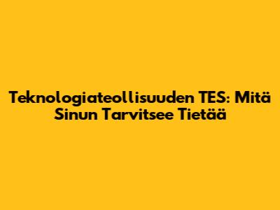 Teknologiateollisuuden TES: Mitä Sinun Tarvitsee Tietää