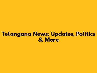 Telangana News: Updates, Politics & More