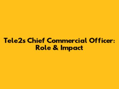 Tele2's Chief Commercial Officer: Role & Impact