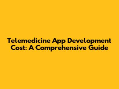 Telemedicine App Development Cost: A Comprehensive Guide