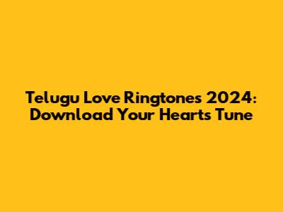Telugu Love Ringtones 2024: Download Your Heart's Tune