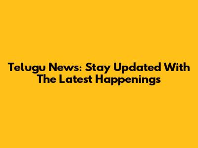 Telugu News: Stay Updated With The Latest Happenings
