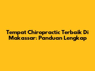 Tempat Chiropractic Terbaik Di Makassar: Panduan Lengkap