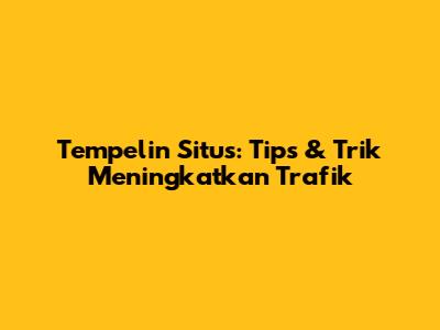 Tempelin Situs: Tips & Trik Meningkatkan Trafik