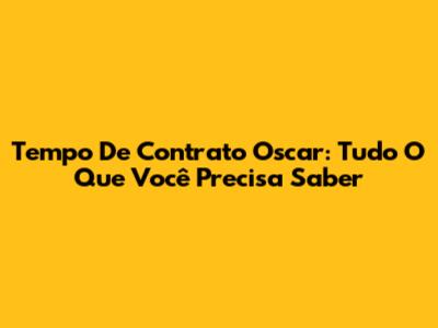Tempo De Contrato Oscar: Tudo O Que Você Precisa Saber