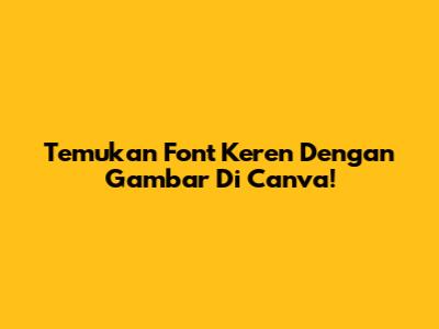 Temukan Font Keren Dengan Gambar Di Canva!