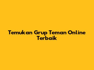 Temukan Grup Teman Online Terbaik