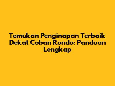 Temukan Penginapan Terbaik Dekat Coban Rondo: Panduan Lengkap
