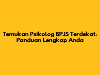 Temukan Psikolog BPJS Terdekat: Panduan Lengkap Anda
