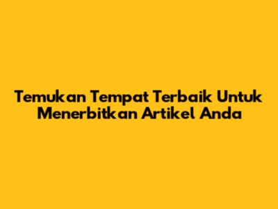 Temukan Tempat Terbaik Untuk Menerbitkan Artikel Anda