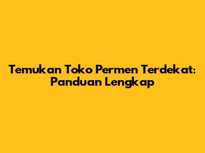 Temukan Toko Permen Terdekat: Panduan Lengkap