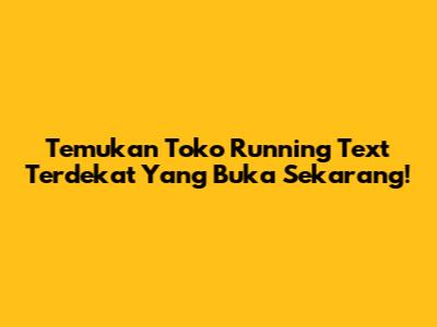 Temukan Toko Running Text Terdekat Yang Buka Sekarang!