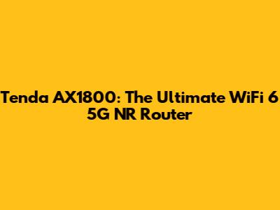 Tenda AX1800: The Ultimate WiFi 6 5G NR Router