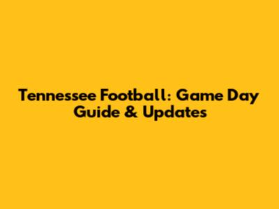 Tennessee Football: Game Day Guide & Updates