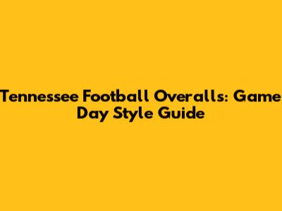 Tennessee Football Overalls: Game Day Style Guide
