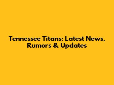 Tennessee Titans: Latest News, Rumors & Updates