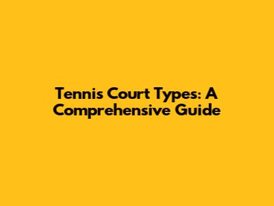 Tennis Court Types: A Comprehensive Guide