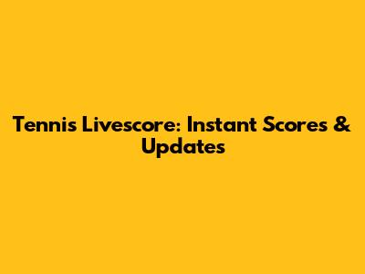 Tennis Livescore: Instant Scores & Updates
