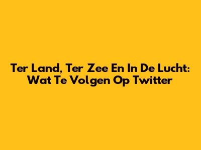 Ter Land, Ter Zee En In De Lucht: Wat Te Volgen Op Twitter