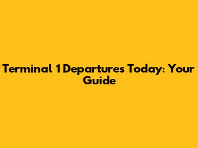 Terminal 1 Departures Today: Your Guide