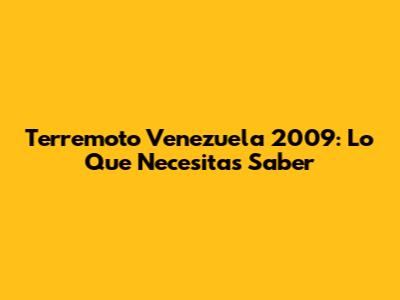 Terremoto Venezuela 2009: Lo Que Necesitas Saber