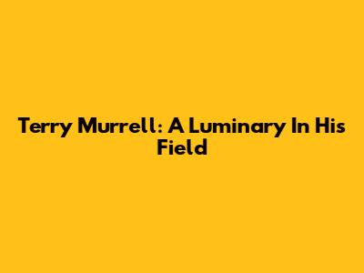 Terry Murrell: A Luminary In His Field