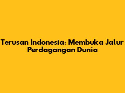 Terusan Indonesia: Membuka Jalur Perdagangan Dunia