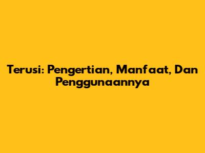 Terusi: Pengertian, Manfaat, Dan Penggunaannya