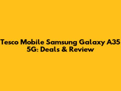 Tesco Mobile Samsung Galaxy A35 5G: Deals & Review