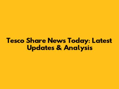Tesco Share News Today: Latest Updates & Analysis