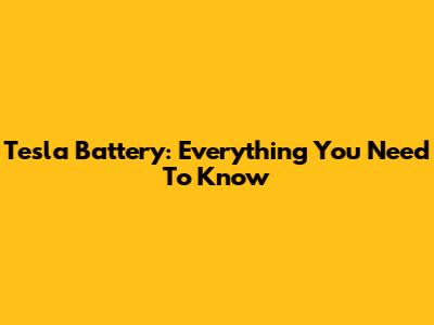Tesla Battery: Everything You Need To Know