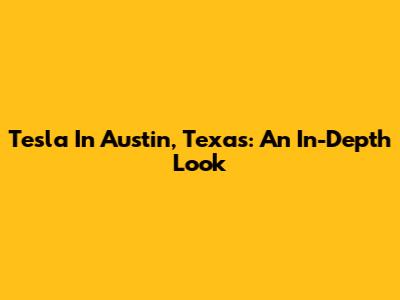 Tesla In Austin, Texas: An In-Depth Look