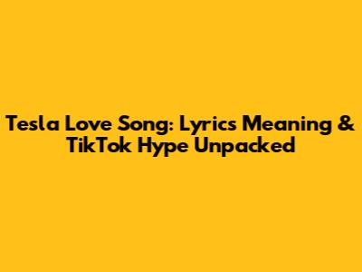 Tesla Love Song: Lyrics Meaning & TikTok Hype Unpacked